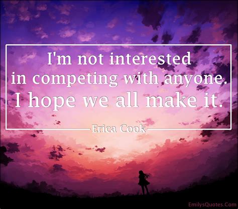 Im Not Interested In Competing With Anyone I Hope We All Make It