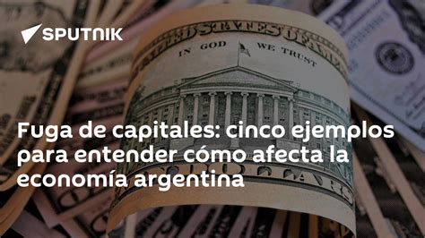 fuga de capitales cinco ejemplos para entender cómo afecta la economía argentina 18 10 2019