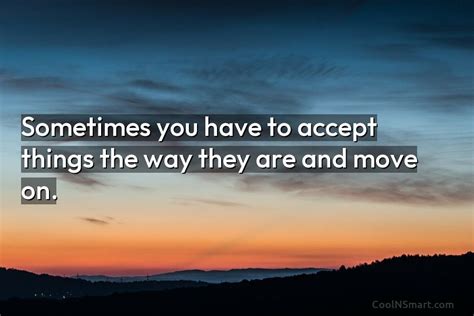 Quote Sometimes You Have To Accept Things The Way They Are And Move