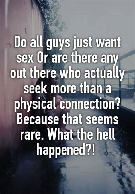 Do All Guys Just Want Sex Or Are There Any Out There Who Actually Seek