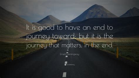 Ernest Hemingway Quote “it Is Good To Have An End To Journey Toward