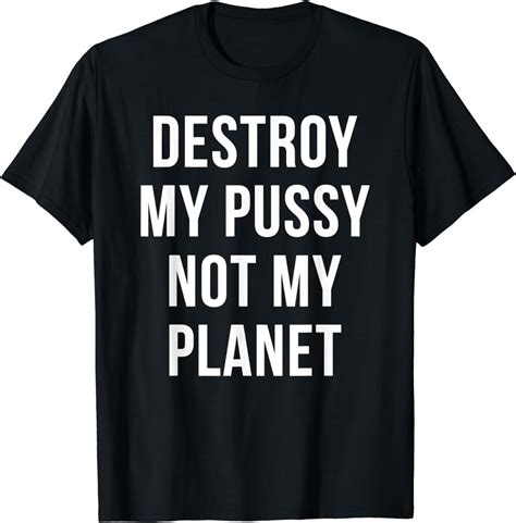 Destroy My Pussy Not My Planet Funny Earth Day T Shirt Clothing