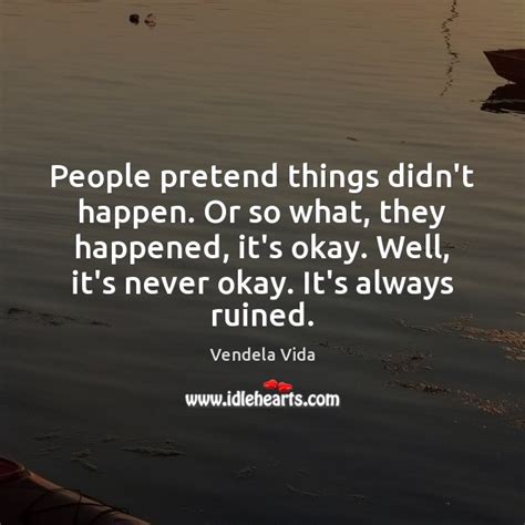 People Pretend Things Didnt Happen Or So What They Happened Its