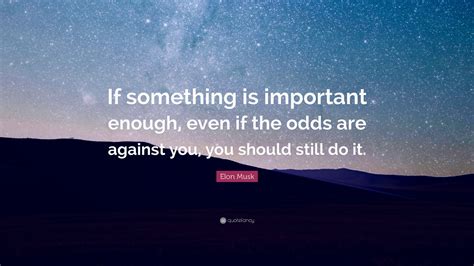 Elon Musk Quote If Something Is Important Enough Even If The Odds