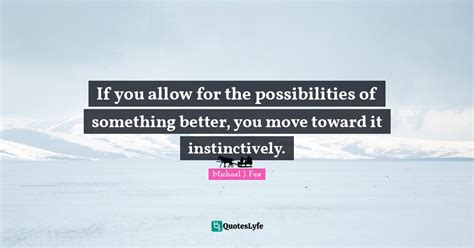 If You Allow For The Possibilities Of Something Better You Move Towar