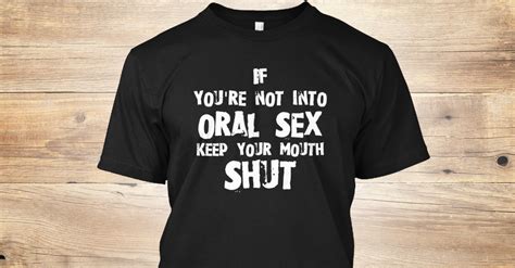 Oral Sex If0ayoure Not Into Oral Sex Keep Your Mouth Shut T Shirt