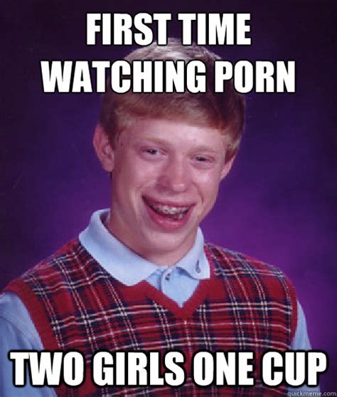 First Time Watching Porn Two Girls One Cup Bad Luck Brian Quickmeme