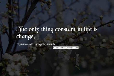 Francois De La Rochefoucauld Quotes The Only Thing Constant In Life Is