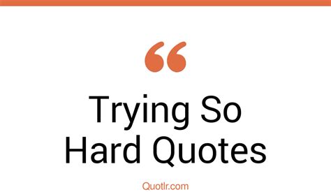 45 Remarkable Trying So Hard Quotes That Will Unlock Your True Potential