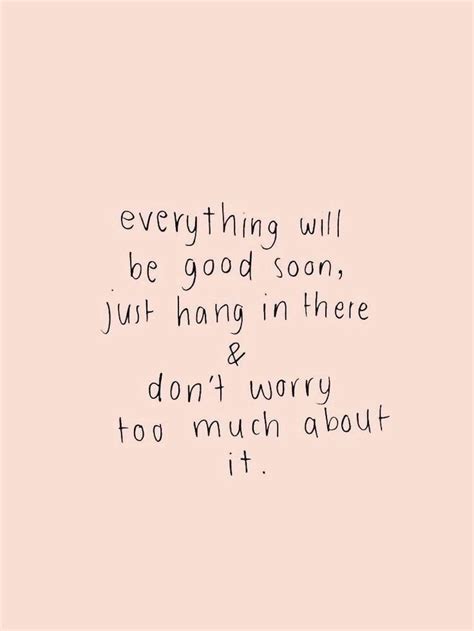 Everything Will Be Good Soon Just Hang In There And Dont Worry Too