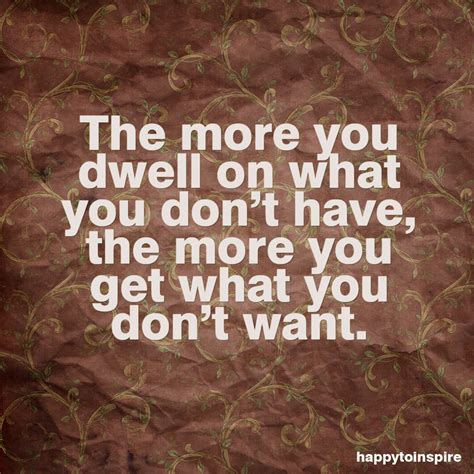 happy to inspire quote of the day the more you dwell on what you don t have