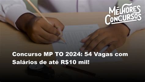 concurso mp to 2024 54 vagas com salários de até r 10 mil