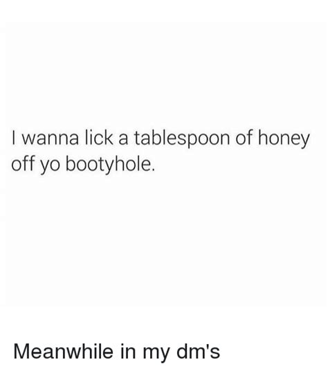 I Wanna Lick A Tablespoon Of Honey Off Yo Bootyhole Meanwhile In My Dm S Meme On Me Me