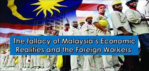 Why do we get so uncomfortable when we see a lot of foreign workers in malaysia? The Fallacy of Malaysia's Economic Realities and the ...