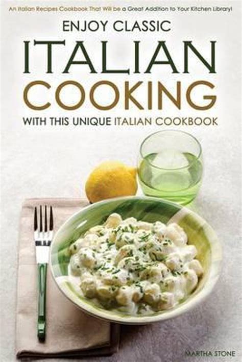 Enjoy Classic Italian Cooking With This Unique Italian Cookbook Martha Stone