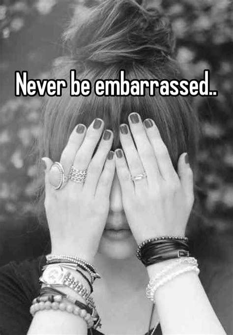never be embarrassed