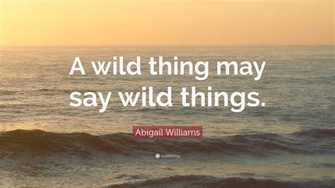 Click here and download the you make my heart sing wild thing quote svg cut graphic · window, mac, linux · last updated 2021 · commercial licence included ✓. Abigail Williams Quote: "A wild thing may say wild things ...