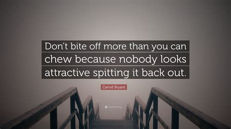 carroll bryant quote “don t bite off more than you can chew because nobody looks attractive