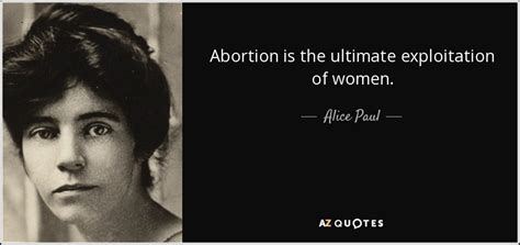 Top 4 elizabeth stone quotes. Alice Paul quote: Abortion is the ultimate exploitation of women.