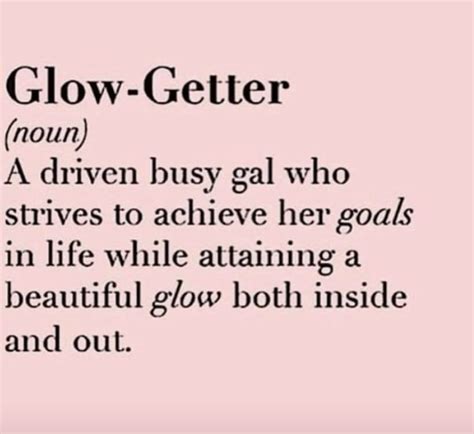 glow getter noun a driven busy gal who strives to achieve her goals in life while attaining a