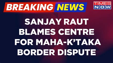 Sanjay Raut Blames Centre For Maharashtra Karnataka Border Row Asks Who Is Bommai Latest News