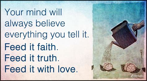 Your Mind Will Always Believe Everything You Tell It Feed It Faith