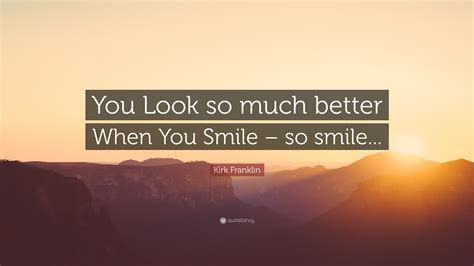 Kirk Franklin Quote “you Look So Much Better When You Smile So Smile”