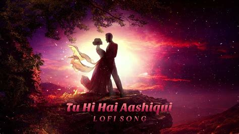 Tu Hi Hai Aashiqui Lofi Song Lofi Chill Mix Slowed And Reverb Arijit Singh Palak Much Youtube