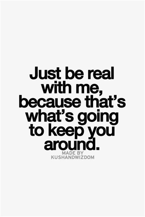 Just Be Real With Me Because Thats Whats Going To Keep You Around