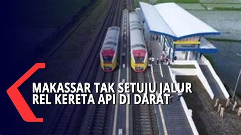 Pemerintah Makassar Tak Setuju Jalur Rel Kereta Api Di Darat YouTube