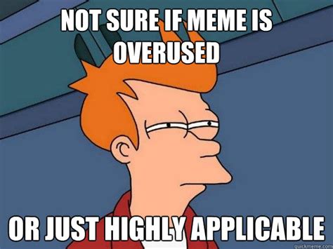 Not Sure If Meme Is Overused Or Just Highly Applicable Futurama Fry