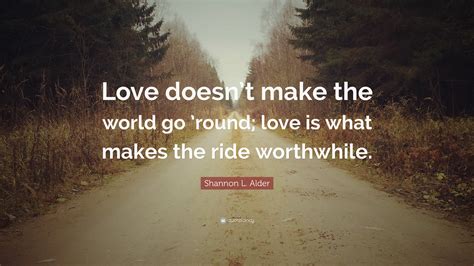Shannon L Alder Quote Love Doesnt Make The World Go Round Love Is