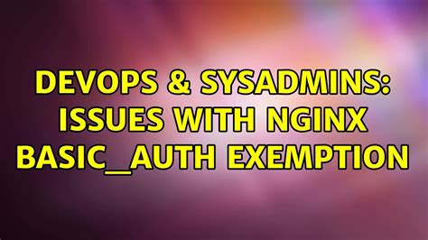 Devops Sysadmins Issues With Nginx Basic Auth Exemption Solutions Youtube