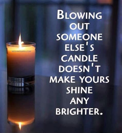 Blowing Out Someone Elses Candle Doesnt Make Yours Shine Any