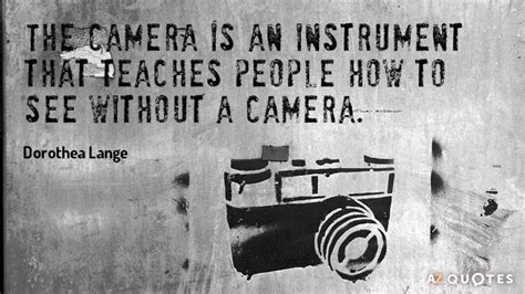 Dorothea Lange Quote The Camera Is An Instrument That Teaches People