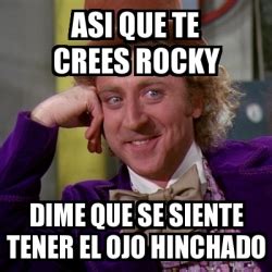 Meme Willy Wonka Asi Que Te Crees Rocky Dime Que Se Siente Tener El Ojo Hinchado