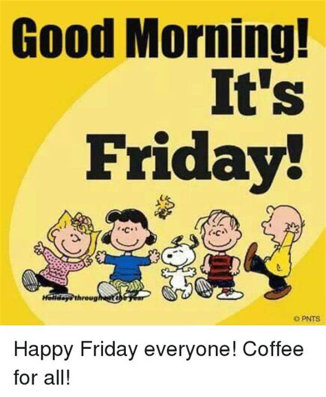 Good Morning Its Friday Throug Pnts Happy Friday Everyone Coffee For All Friday Meme On