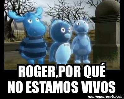 Meme Personalizado Roger Por Qu No Estamos Vivos