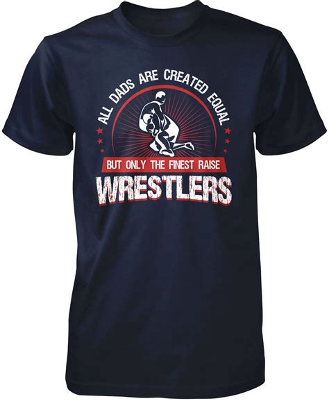 All Dads Are Created Equal But Only The Finest Raise Wrestlers The Perfect T Shirt For Any
