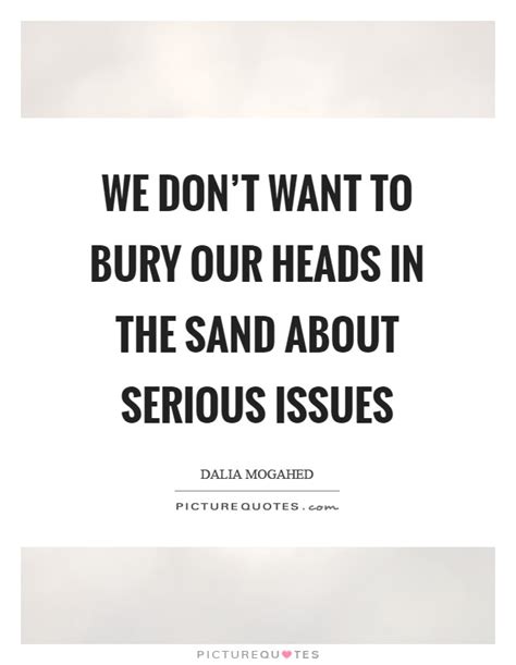 We Dont Want To Bury Our Heads In The Sand About Serious Issues