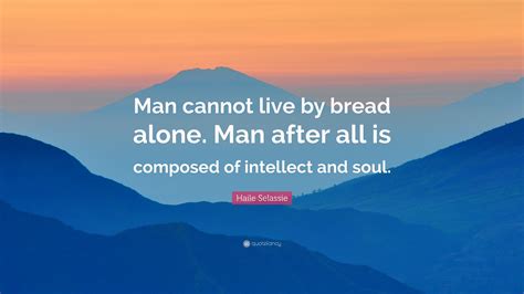 Haile Selassie Quote “man Cannot Live By Bread Alone Man After All Is