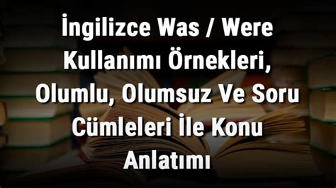 İngilizce Was Were Kullanımı Örnekleri Olumlu Olumsuz Ve Soru