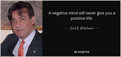 Ziad K Abdelnour Quote A Negative Mind Will Never Give You A Positive