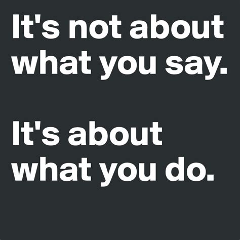 Its Not About What You Say Its About What You Do Post By