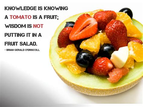Knowledge Is Knowing A Tomato Is A Fruit Wisdom Is Not Putting It In A Fruit Salad Brian
