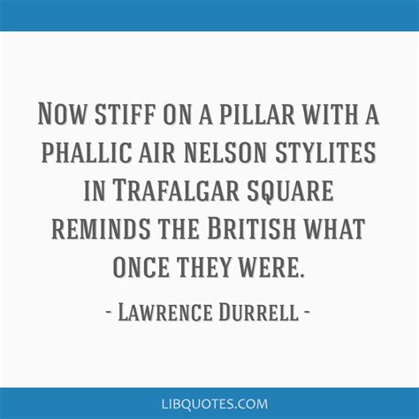Lawrence Durrell Quote Now Stiff On A Pillar With A