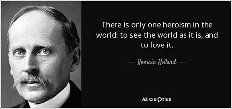 Romain Rolland Quote There Is Only One Heroism In The World To See