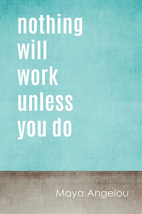 Nothing Will Work Unless You Do Maya Angelou Quote Motivational