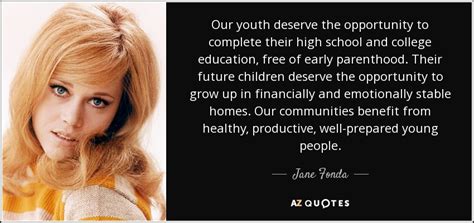 Jane Fonda Quote Our Youth Deserve The Opportunity To Complete Their