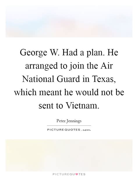 Discover and share national guard quotes. George W. Had a plan. He arranged to join the Air National Guard... | Picture Quotes